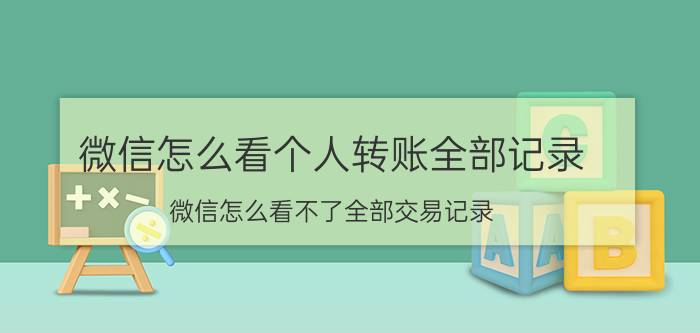 微信怎么看个人转账全部记录 微信怎么看不了全部交易记录？